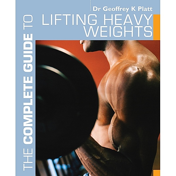 The Complete Guide to Lifting Heavy Weights, Geoffrey K. Platt