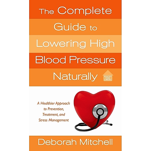The Complete Guide to Lowering High Blood Pressure Naturally / Healthy Home Library, Deborah Mitchell