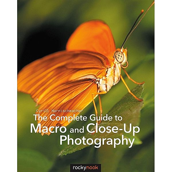 The Complete Guide to Macro and Close-Up Photography, Cyrill Harnischmacher