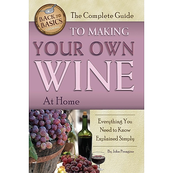 The Complete Guide to Making Your Own Wine at Home, John Peragine