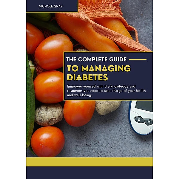 The Complete Guide to Managing Diabetes, Nichole Gray