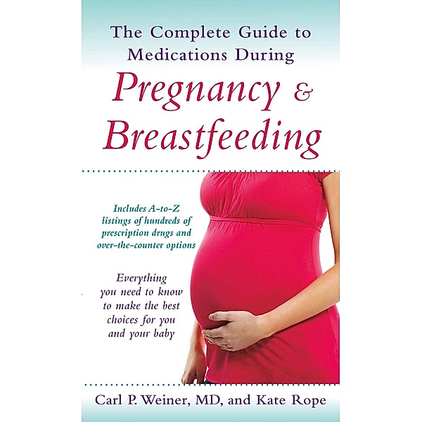 The Complete Guide to Medications During Pregnancy and Breastfeeding, Carl P. Weiner, Kate Rope