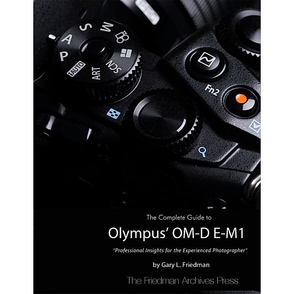 The Complete Guide to Olympus' Om-d E-m1, Gary L. Friedman