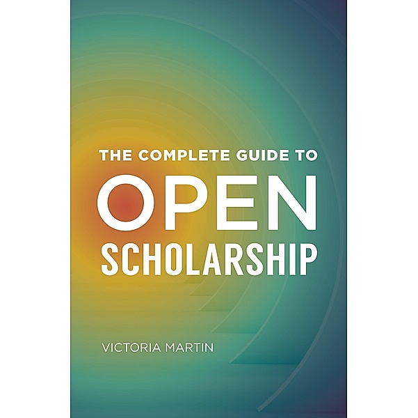 The Complete Guide to Open Scholarship, Victoria Martin