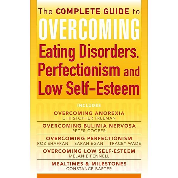 The Complete Guide to Overcoming Eating Disorders, Perfectionism and Low Self-Esteem (ebook bundle), Christopher Freeman, Constance Barter, Melanie Fennell, Peter Cooper, Roz Shafran, Sarah Egan, Tracey Wade