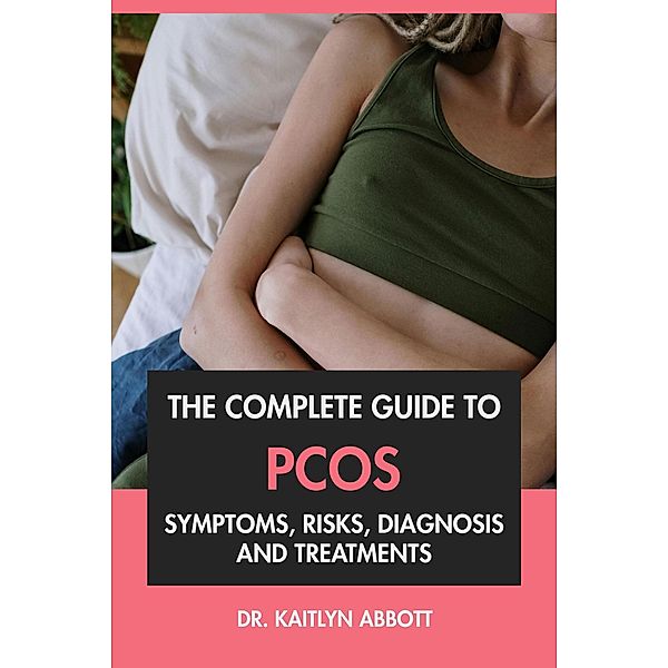 The Complete Guide to PCOS: Symptoms, Risks, Diagnosis & Treatments, Kaitlyn Abbott