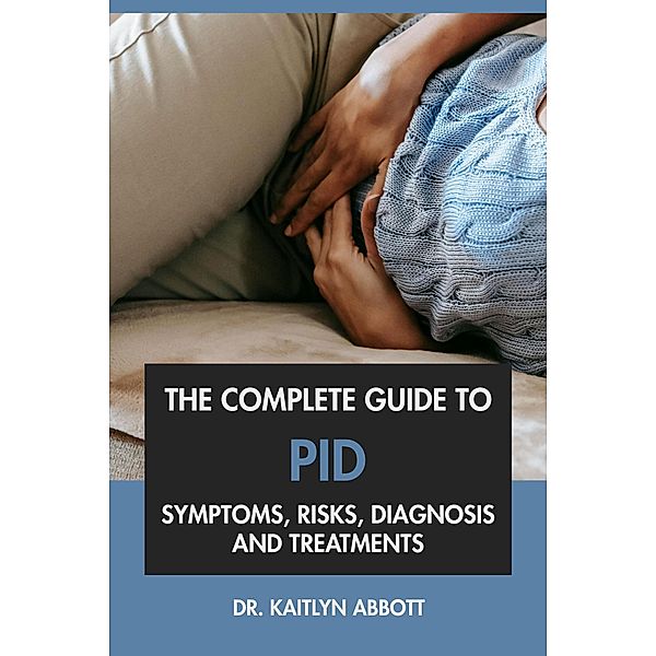 The Complete Guide to PID: Symptoms, Risks, Diagnosis & Treatments, Kaitlyn Abbott
