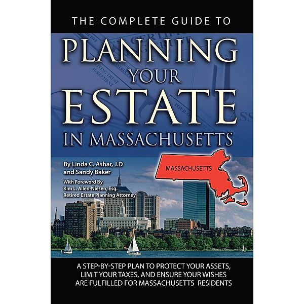 The Complete Guide to Planning Your Estate In Massachusetts  A Step-By-Step Plan to Protect Your Assets, Limit Your Taxes, and Ensure Your Wishes Are Fulfilled for Massachusetts Residents, Linda C. Ashar