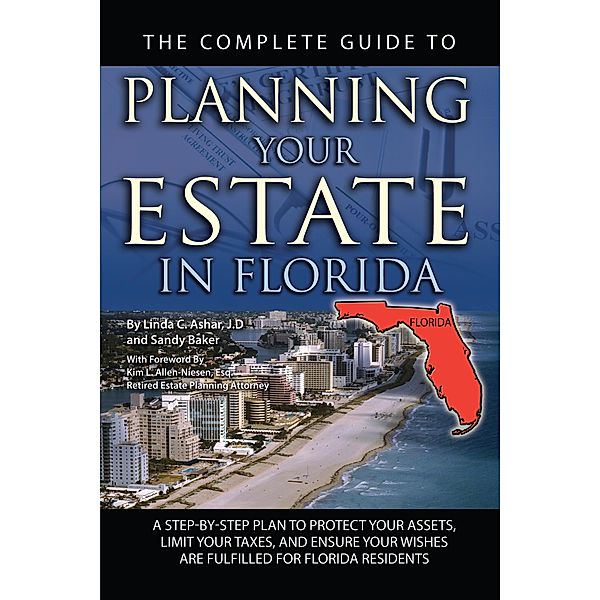 The Complete Guide to Planning Your Estate In Florida  A Step-By-Step Plan to Protect Your Assets, Limit Your Taxes, and Ensure Your Wishes Are Fulfilled for Florida Residents, Linda C. Ashar