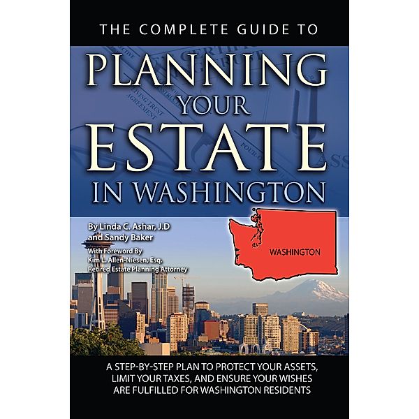The Complete Guide to Planning Your Estate In Washington  A Step-By-Step Plan to Protect Your Assets, Limit Your Taxes, and Ensure Your Wishes Are Fulfilled for Washington Residents, Linda C. Ashar