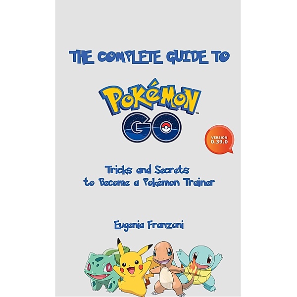 The Complete Guide to Pokémon GO: Tricks and Secrets to Become a Pokémon Trainer, Eugenia Franzoni