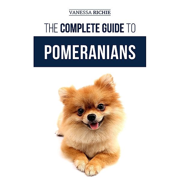 The Complete Guide to Pomeranians, Vanessa Richie