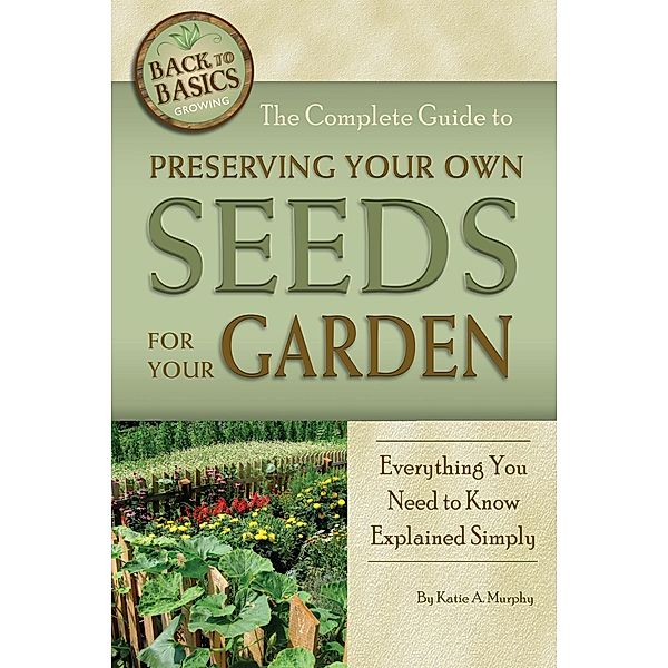 The Complete Guide to Preserving Your Own Seeds for Your Garden, Katharine Murphy