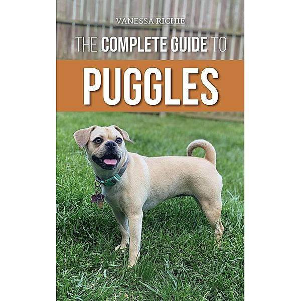 The Complete Guide to Puggles: Preparing for, Selecting, Training, Feeding, Socializing, and Loving Your New Puggle Puppy, Vanessa Richie