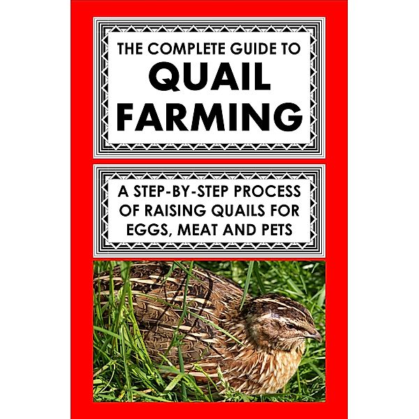 The Complete Guide To Quail Farming: A Step-By-Step Process Of Raising Quails For Eggs, Meat, And Pets, Frank Albert