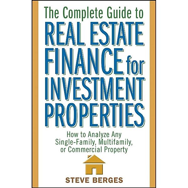 The Complete Guide to Real Estate Finance for Investment Properties, Steve Berges