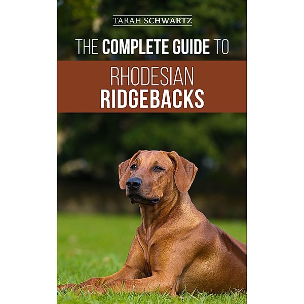 The Complete Guide to Rhodesian Ridgebacks, Tarah Schwartz