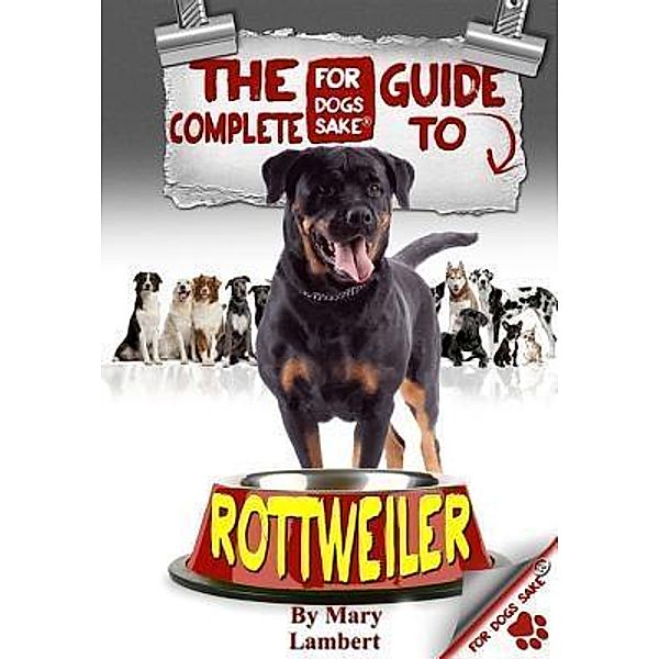 The Complete Guide to Rottweilers / For Dogs Sake®, Mary Lambert