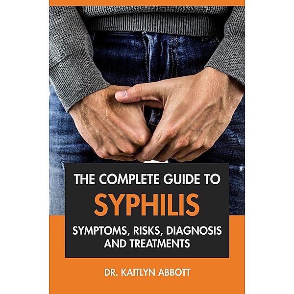 The Complete Guide to Syphilis: Symptoms, Risks, Diagnosis & Treatments, Kaitlyn Abbott