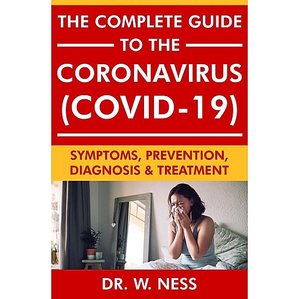 The Complete Guide to the Coronavirus (COVID-19): Symptoms, Prevention, Diagnosis & Treatment, W. Ness