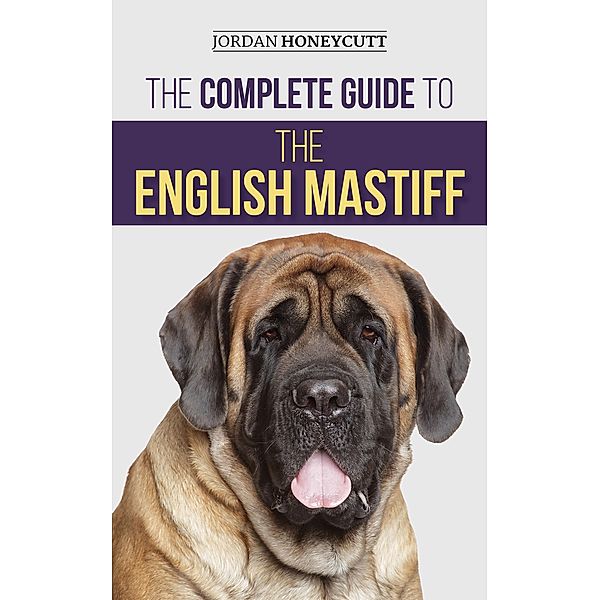 The Complete Guide to the English Mastiff, Jordan Honeycutt