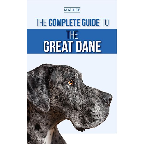 The Complete Guide to the Great Dane: Finding, Selecting, Raising, Training, Feeding, and Living with Your New Great Dane Puppy, Mal Lee