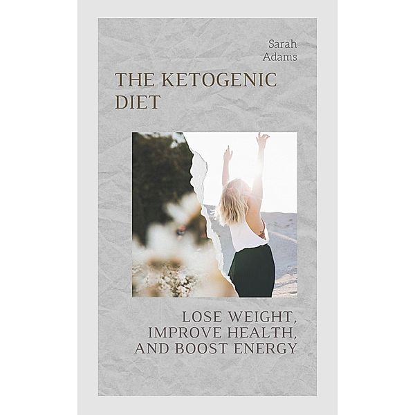 The Complete Guide to the Keto Diet, Sarah Adams