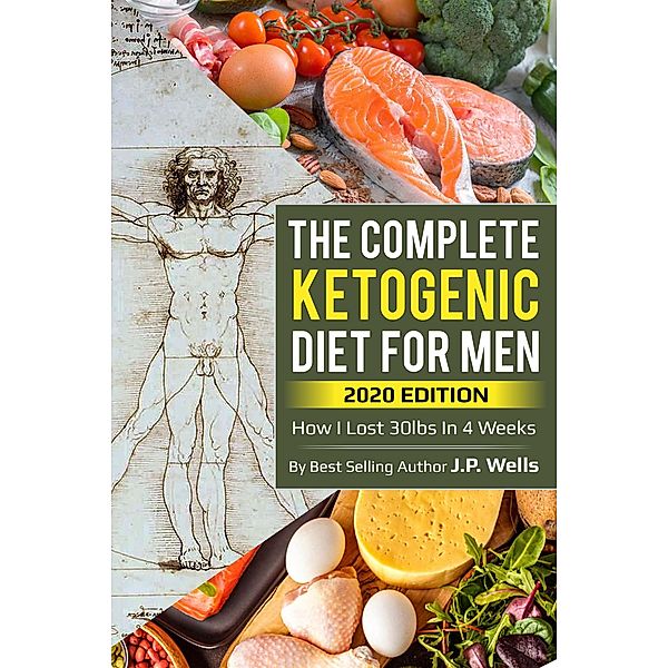 The Complete Guide to the Ketogenic Diet for Men, J. P. Wells