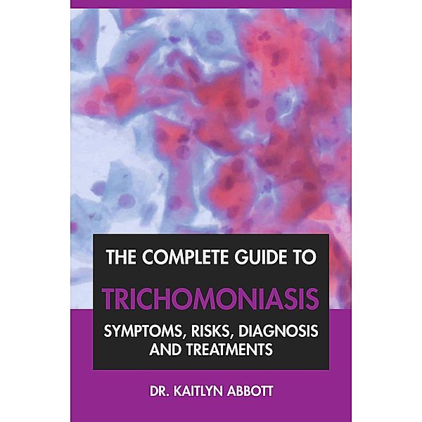 The Complete Guide to Trichomoniasis: Symptoms, Risks, Diagnosis & Treatments, Kaitlyn Abbott