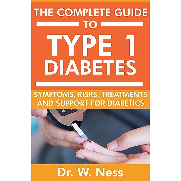 The Complete Guide to Type 1 Diabetes: Symptoms, Risks, Treatments and Support for Diabetics, W. Ness