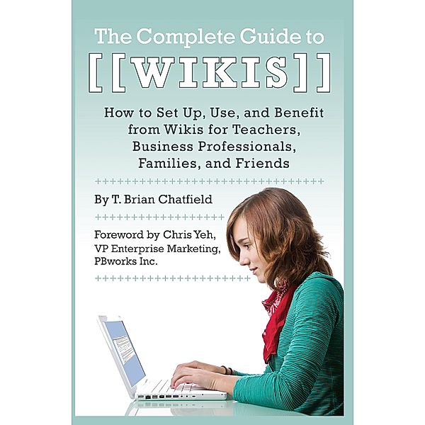 The Complete Guide to Wikis  How to Set Up, Use, and Benefit from Wikis for Teachers, Business Professionals, Families, and Friends, T. Brian Chatfield