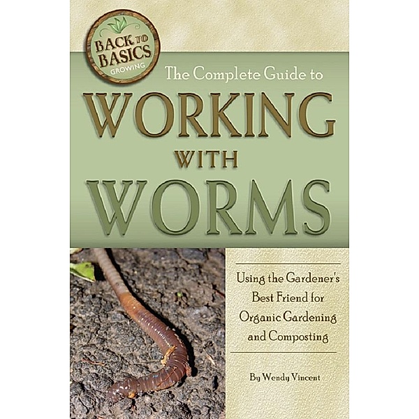 The Complete Guide to Working with Worms  Using the Gardener's Best Friend for Organic Gardening and Composting Revised 2nd Edition / Atlantic Publishing Group, Inc., Wendy Vincent