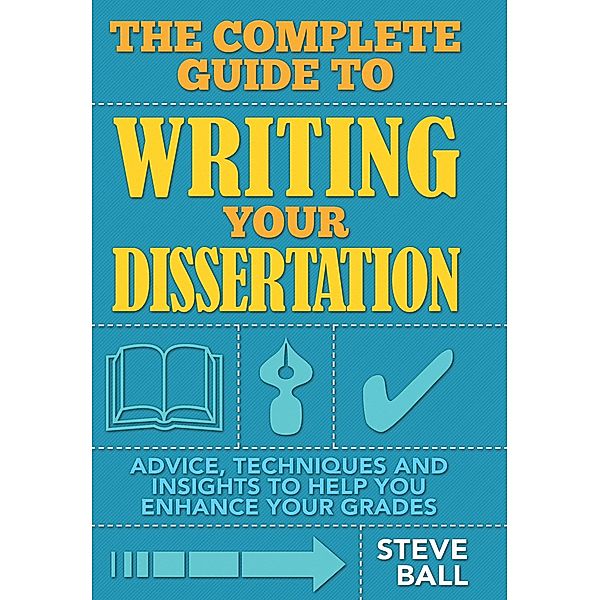 The Complete Guide To Writing Your Dissertation, Steve Ball