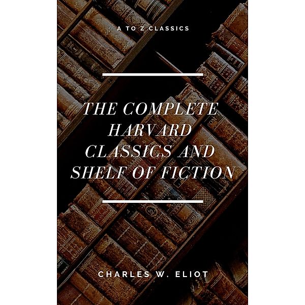 The Complete Harvard Classics and Shelf of Fiction (A to Z Classics), Charles W. Eliot, A To Z Classics