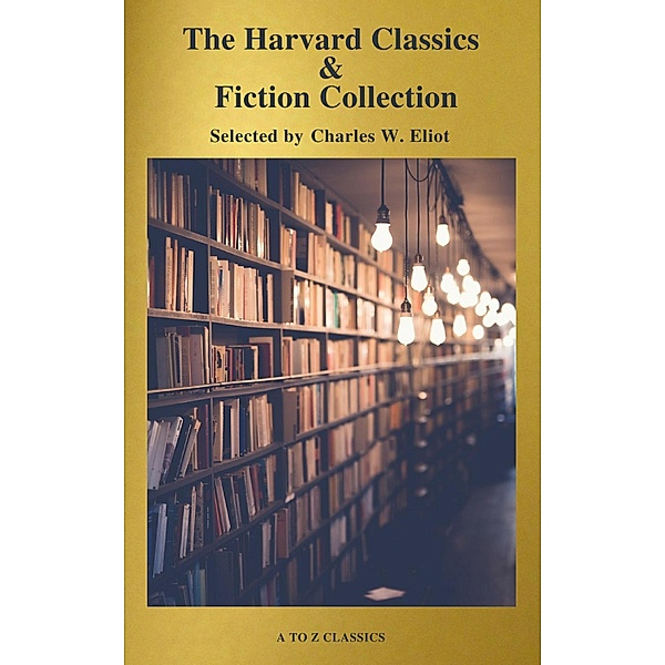 The Complete Harvard Classics and Shelf of Fiction (A to Z Classics), Charles W. Eliot, A To Z Classics