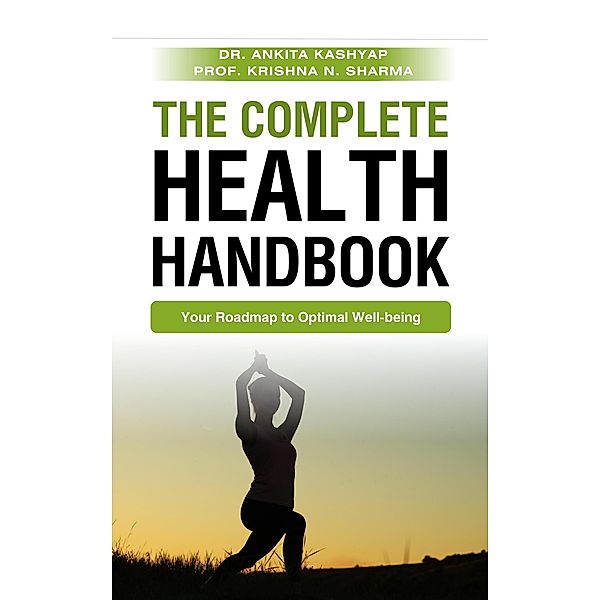 The Complete Health Handbook: Your Roadmap to Optimal Well-being, Ankita Kashyap, Krishna N. Sharma