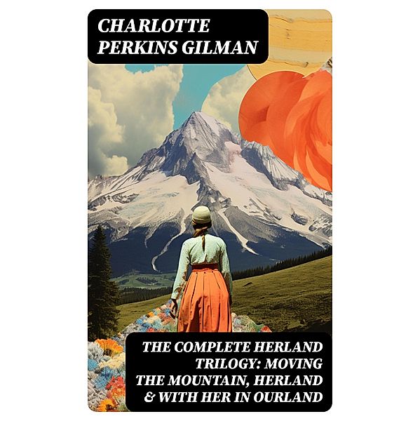 The Complete Herland Trilogy: Moving the Mountain, Herland & With Her in Ourland, Charlotte Perkins Gilman