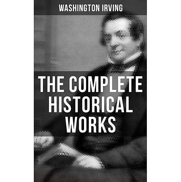 The Complete Historical Works of Washington Irving, Washington Irving