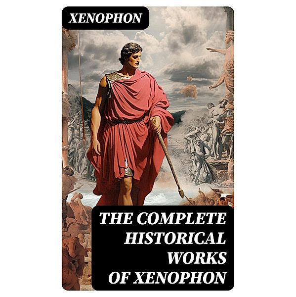 The Complete Historical Works of Xenophon, Xenophon