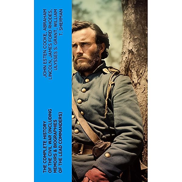 The Complete History of the Civil War (Including Memoirs & Biographies of the Lead Commanders), John Esten Cooke, Abraham Lincoln, James Ford Rhodes, Ulysses S. Grant, William T. Sherman, Frank H. Alfriend