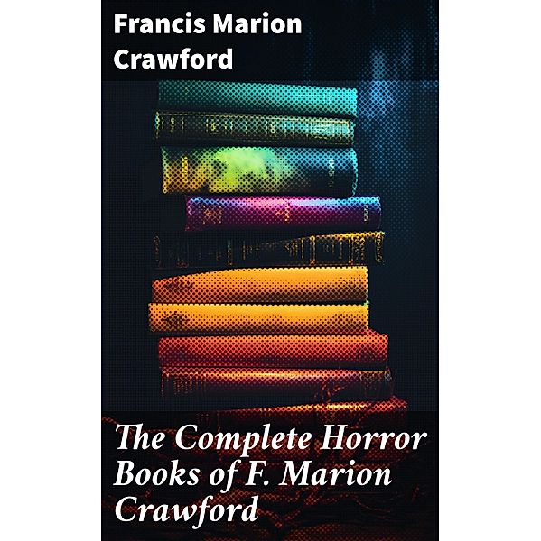 The Complete Horror Books of F. Marion Crawford, Francis Marion Crawford