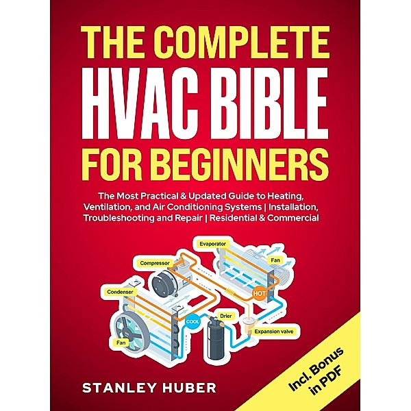 The Complete HVAC BIBLE for Beginners: The Most Practical & Updated Guide to Heating, Ventilation, and Air Conditioning Systems | Installation, Troubleshooting and Repair | Residential & Commercial, Stanley Huber