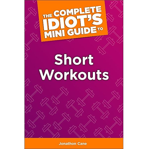 The Complete Idiot's Concise Guide to Short Workouts, Jonathan Cane