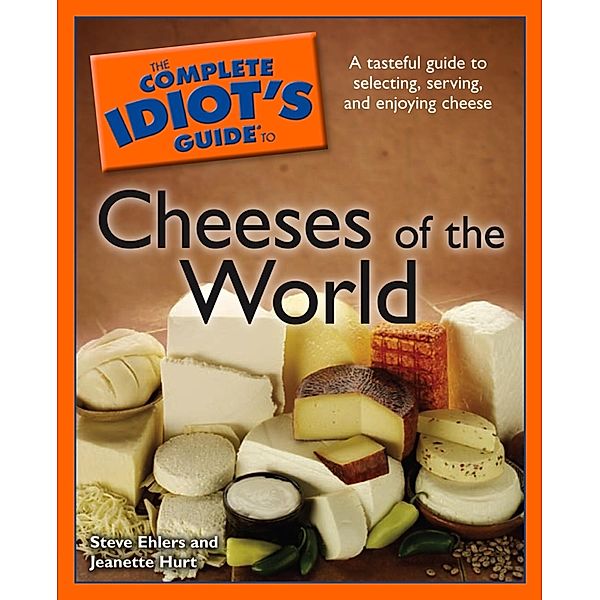 The Complete Idiot's Guide to Cheeses of the World, Jeanette Hurt, Steve Ehlers