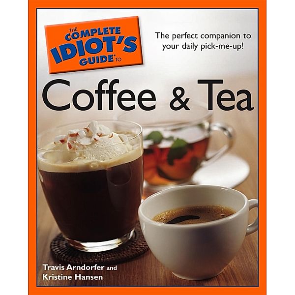 The Complete Idiot's Guide to Coffee and Tea, Kristine Hansen, Travis Arndorfer