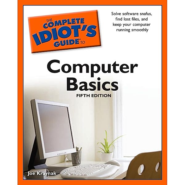 The Complete Idiot's Guide to Computer Basics, 5th Edition, Joe Kraynak