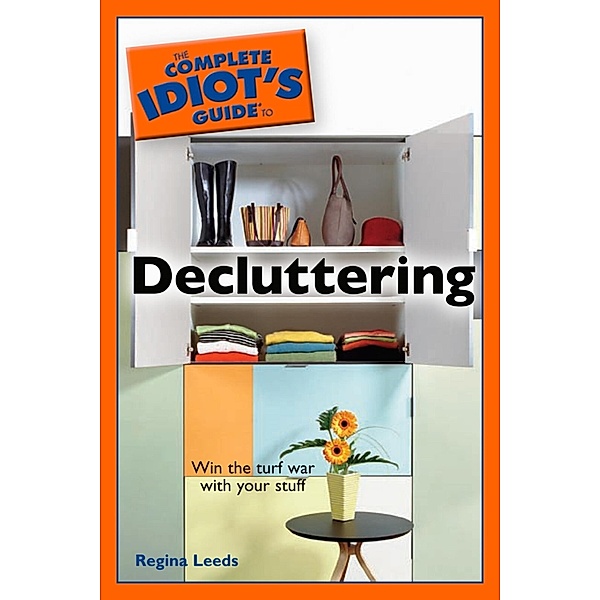 The Complete Idiot's Guide to Decluttering, Regina Leeds