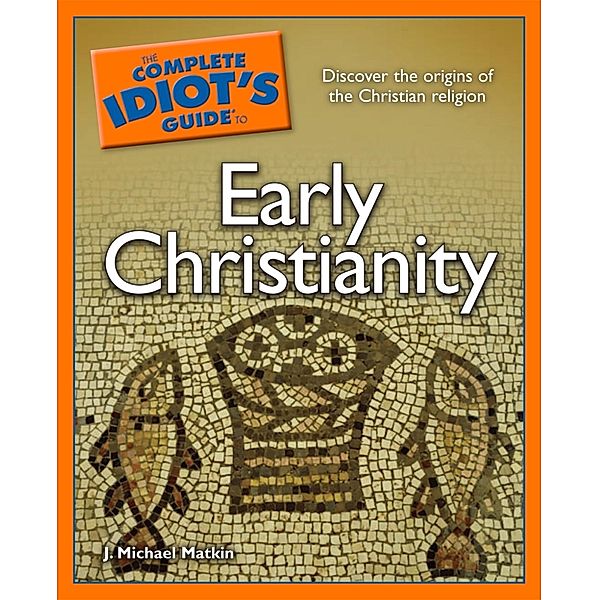 The Complete Idiot's Guide to Early Christianity, J. Michael Matkin