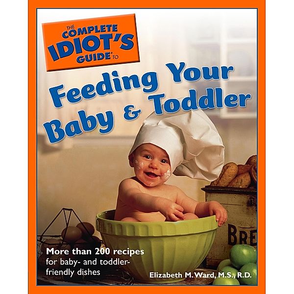 The Complete Idiot's Guide to Feeding Your Baby and Toddler, Elizabeth M. Ward