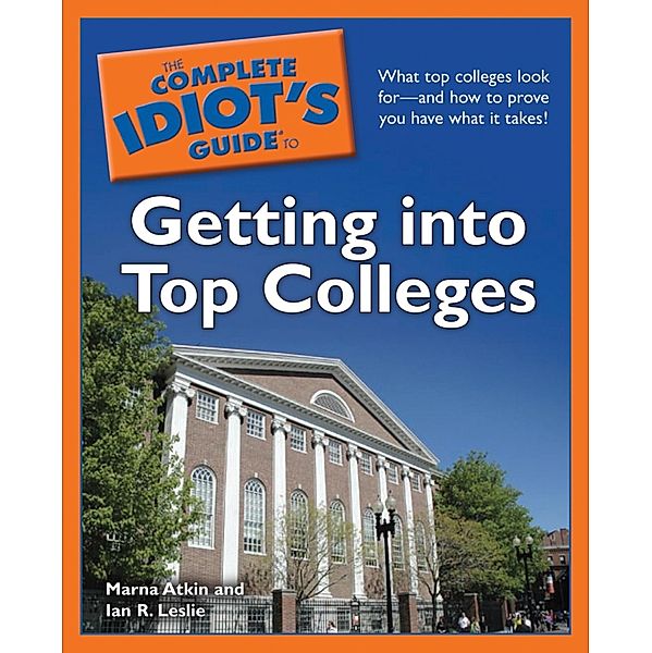 The Complete Idiot's Guide to Getting into Top Colleges, Ian R. Leslie, Marna Atkin